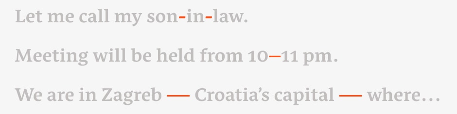 Various dashes used for multiple purposes. Small dash is used for hyphenation — breaking long words in multiple rows of text or connecting compound words. Longer than a small dash is n dash used to connect numbers and define spans. Even longer is m dash used to inject additional information in a sentence, like brackets, but nicer.